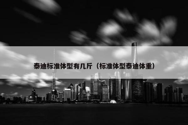 泰迪标准体型有几斤（标准体型泰迪体重）