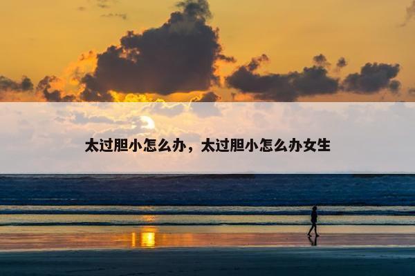 太过胆小怎么办，太过胆小怎么办女生