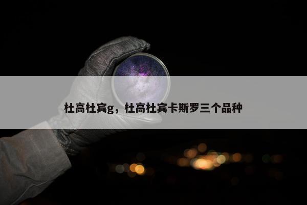 杜高杜宾g，杜高杜宾卡斯罗三个品种
