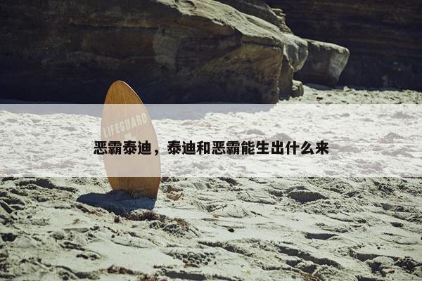 恶霸泰迪，泰迪和恶霸能生出什么来