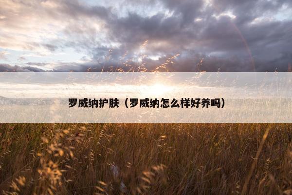罗威纳护肤（罗威纳怎么样好养吗）
