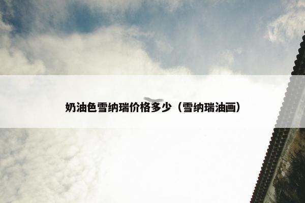 奶油色雪纳瑞价格多少（雪纳瑞油画）