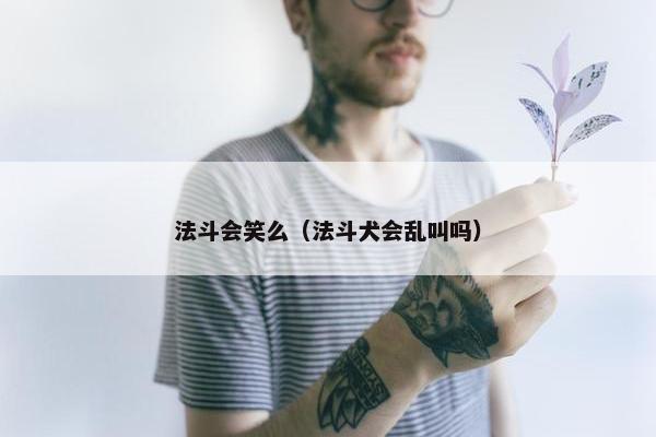 法斗会笑么（法斗犬会乱叫吗）