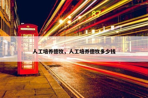 人工培养德牧，人工培养德牧多少钱