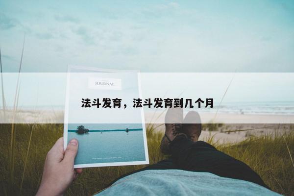 法斗发育，法斗发育到几个月