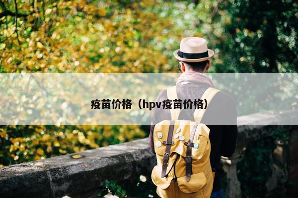 疫苗价格（hpv疫苗价格）