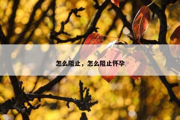 怎么阻止，怎么阻止怀孕