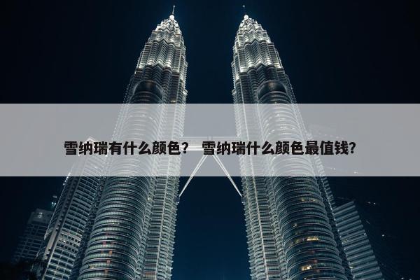雪纳瑞有什么颜色？ 雪纳瑞什么颜色最值钱？