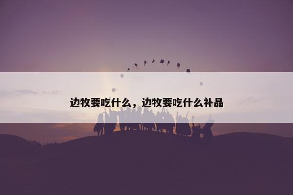 边牧要吃什么，边牧要吃什么补品