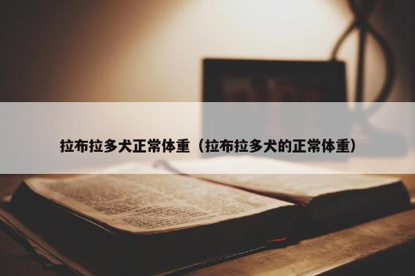 拉布拉多犬正常体重（拉布拉多犬的正常体重）