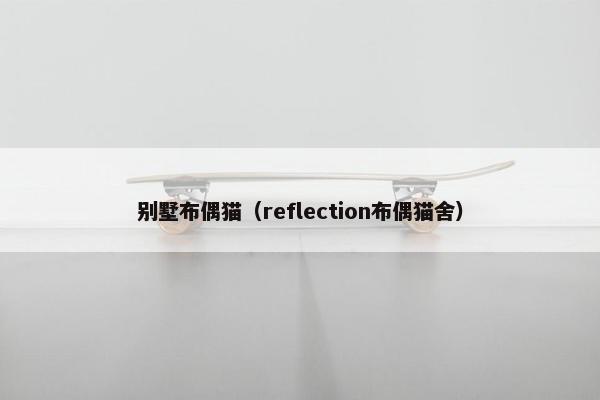 别墅布偶猫（reflection布偶猫舍）