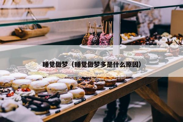 睡觉做梦（睡觉做梦多是什么原因）