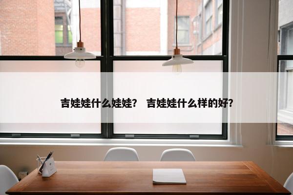 吉娃娃什么娃娃？ 吉娃娃什么样的好？