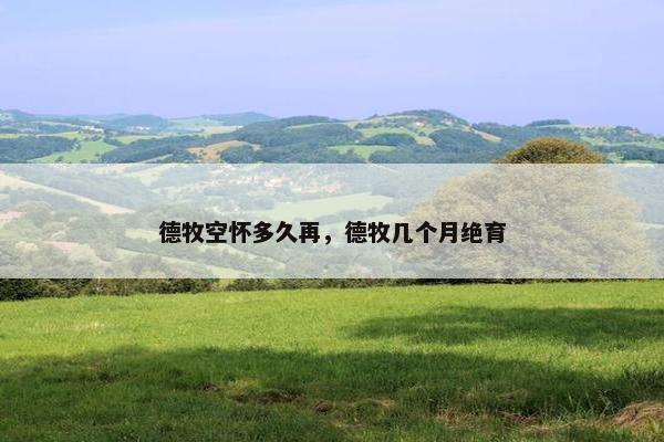 德牧空怀多久再，德牧几个月绝育