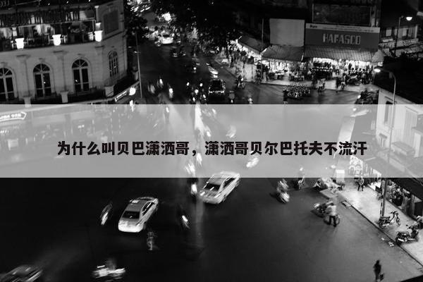 为什么叫贝巴潇洒哥，潇洒哥贝尔巴托夫不流汗