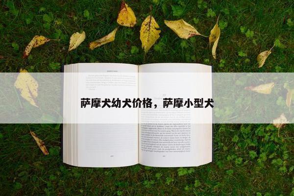 萨摩犬幼犬价格，萨摩小型犬