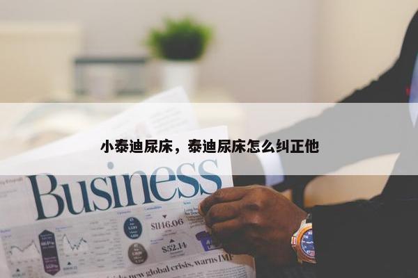 小泰迪尿床，泰迪尿床怎么纠正他