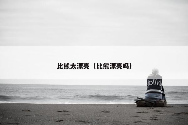 比熊太漂亮（比熊漂亮吗）