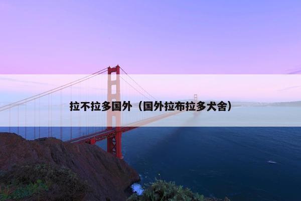 拉不拉多国外（国外拉布拉多犬舍）