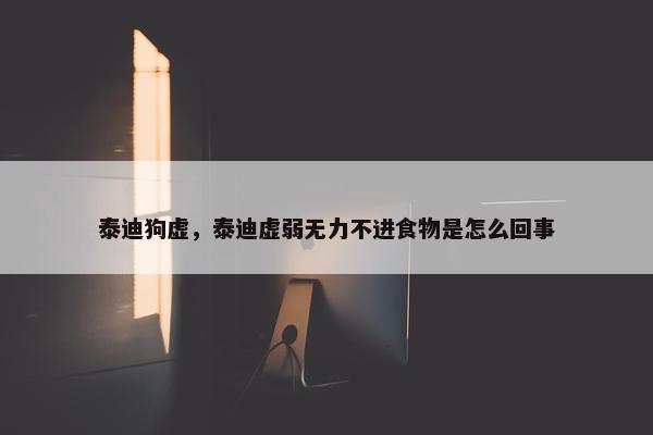 泰迪狗虚，泰迪虚弱无力不进食物是怎么回事