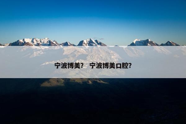宁波博美？ 宁波博美口腔？
