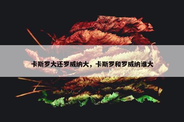 卡斯罗大还罗威纳大，卡斯罗和罗威纳谁大