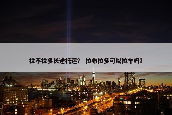 拉不拉多长途托运？ 拉布拉多可以拉车吗？
