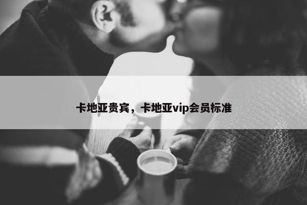 卡地亚贵宾，卡地亚vip会员标准