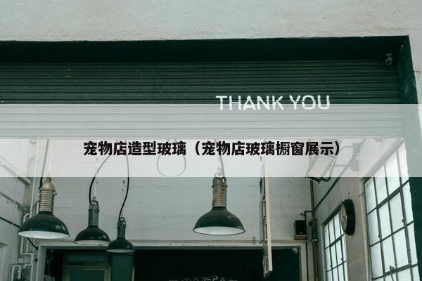 宠物店造型玻璃（宠物店玻璃橱窗展示）