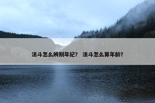 法斗怎么辨别年纪？ 法斗怎么算年龄？