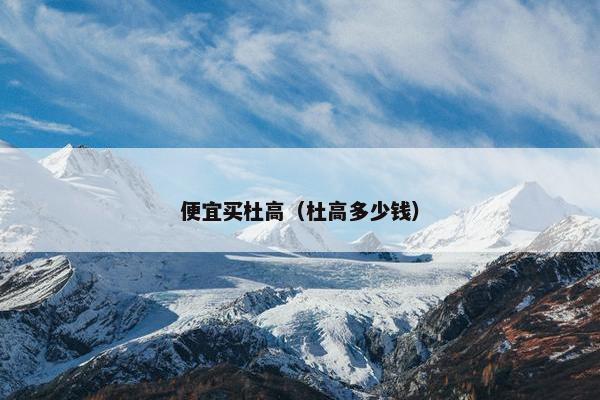 便宜买杜高（杜高多少钱）