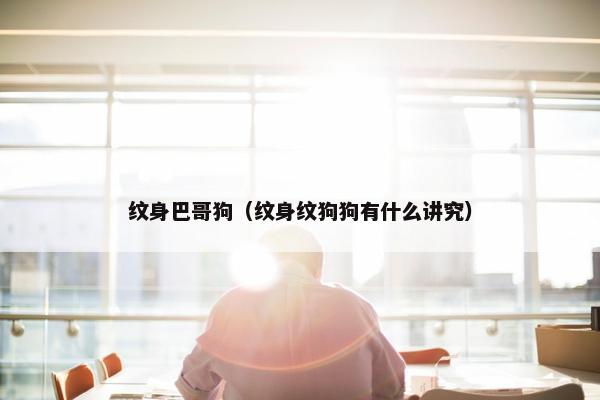 纹身巴哥狗（纹身纹狗狗有什么讲究）