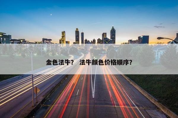 金色法牛？ 法牛颜色价格顺序？