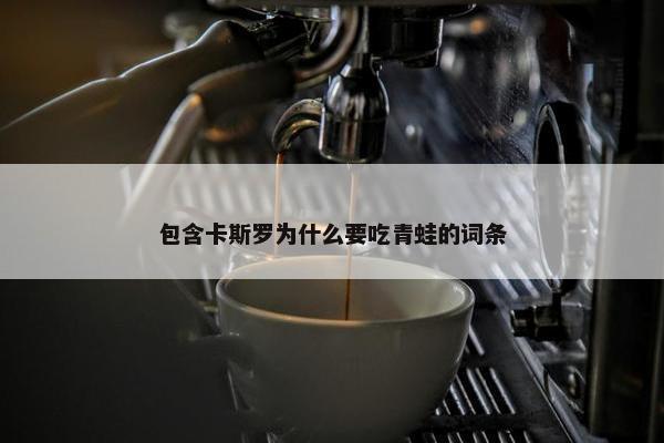 包含卡斯罗为什么要吃青蛙的词条
