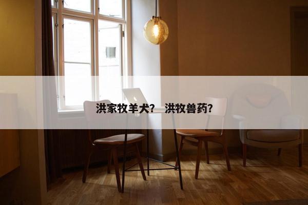 洪家牧羊犬？ 洪牧兽药？