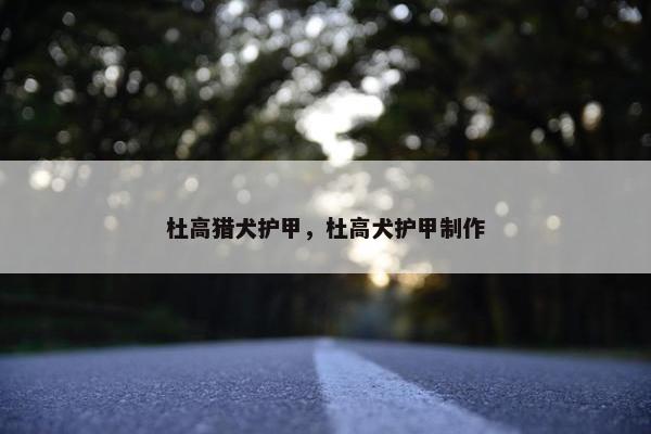 杜高猎犬护甲，杜高犬护甲制作