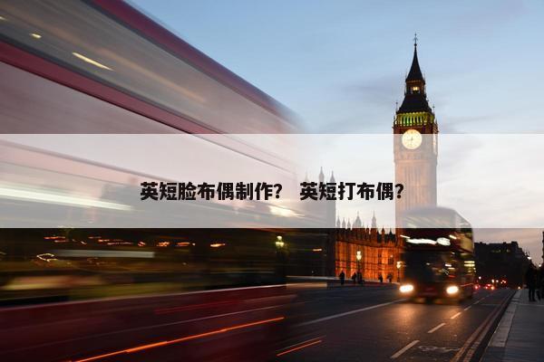 英短脸布偶制作？ 英短打布偶？