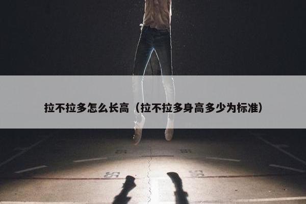 拉不拉多怎么长高（拉不拉多身高多少为标准）