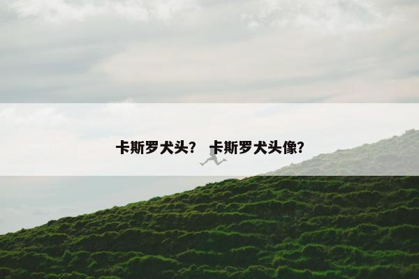 卡斯罗犬头？ 卡斯罗犬头像？