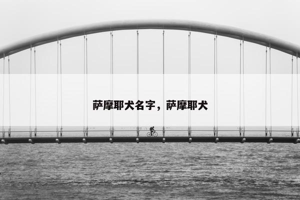 萨摩耶犬名字，萨摩耶犬