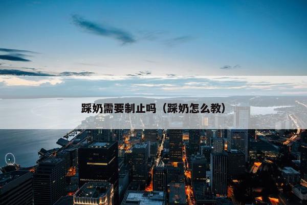 踩奶需要制止吗（踩奶怎么教）