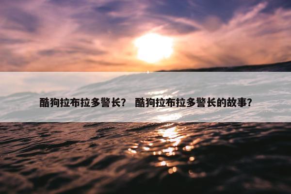 酷狗拉布拉多警长？ 酷狗拉布拉多警长的故事？