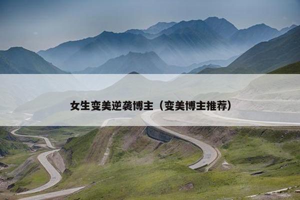 女生变美逆袭博主（变美博主推荐）