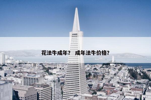 花法牛成年？ 成年法牛价格？