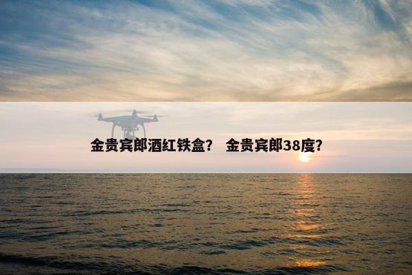 金贵宾郎酒红铁盒？ 金贵宾郎38度？