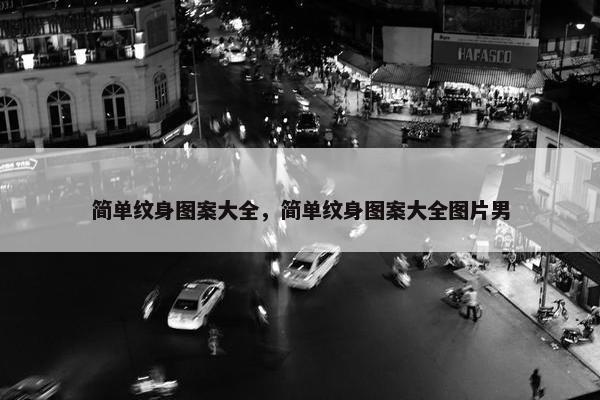 简单纹身图案大全，简单纹身图案大全图片男