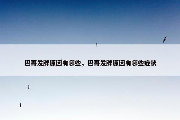 巴哥发胖原因有哪些，巴哥发胖原因有哪些症状