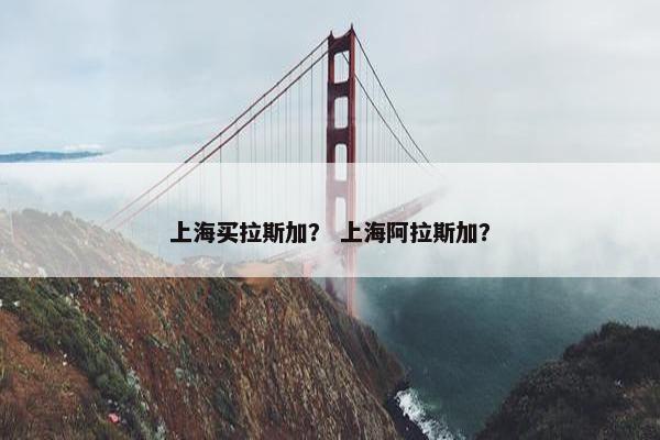 上海买拉斯加？ 上海阿拉斯加？