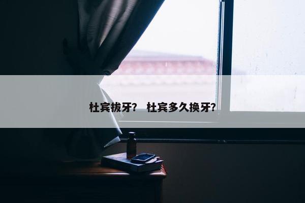 杜宾拔牙？ 杜宾多久换牙？