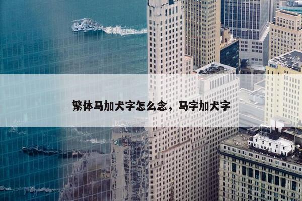 繁体马加犬字怎么念，马字加犬字